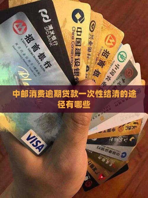 中邮逾期贷款一次性还清的途径有哪些