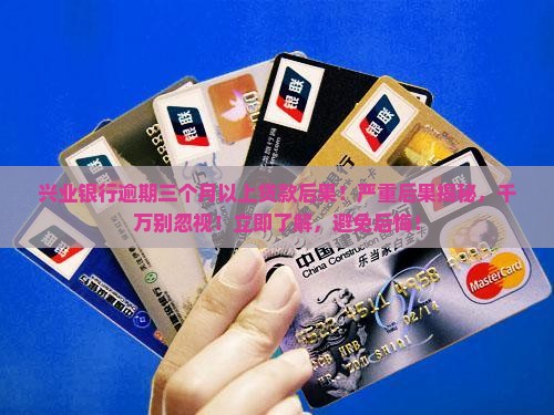 兴业银行逾期三个月以上贷款后果