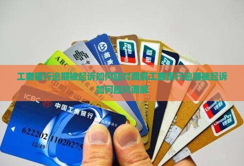 工商银行逾期被起诉如何应对调解