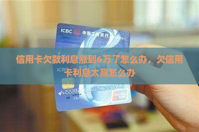 信用卡欠款利息涨到6万了怎么办