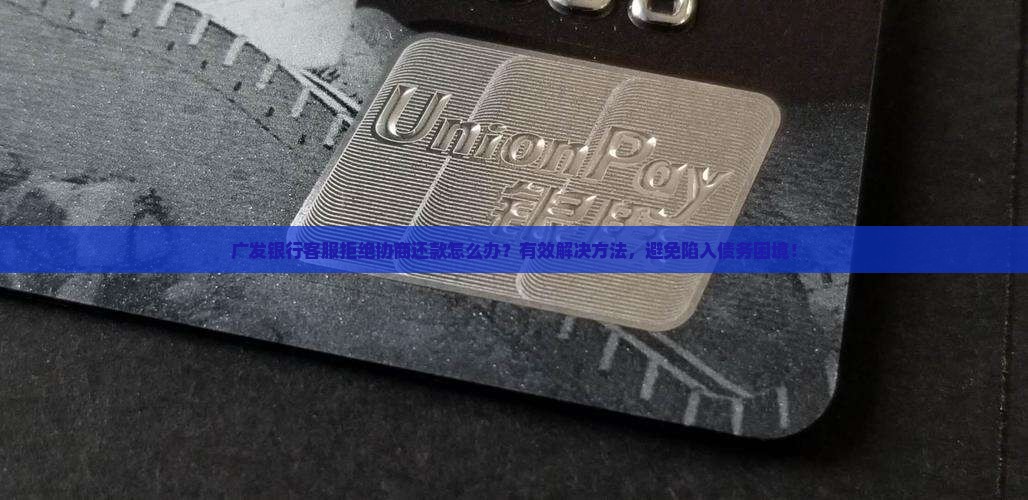 广发银行客服拒绝协商还款怎么办