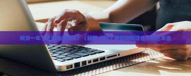 网贷一年了能协商还本金吗协商和处理方法 网贷一年了能协商还本金吗协商和处理方法