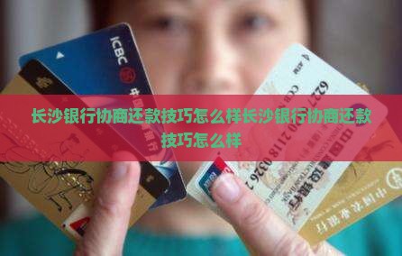 长沙银行协商还款技巧怎么样