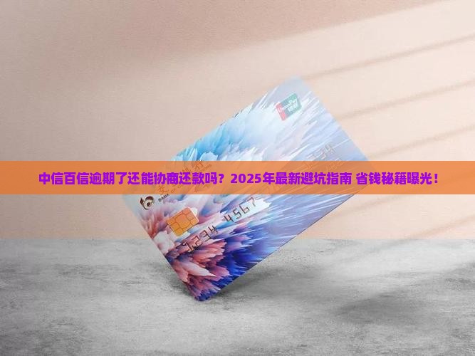 中信百信逾期可以协商还款吗