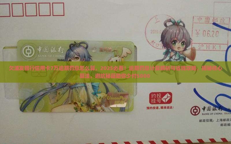 欠浦发银行信用卡7万逾期罚息怎么算