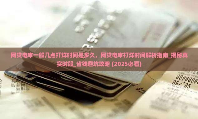 网贷电审一般几点打烊时间是多久