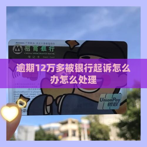 逾期12万多被银行起诉怎么办