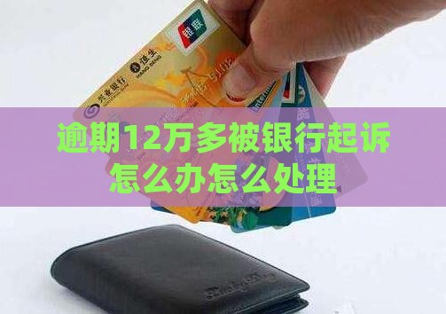 逾期12万多被银行起诉怎么办