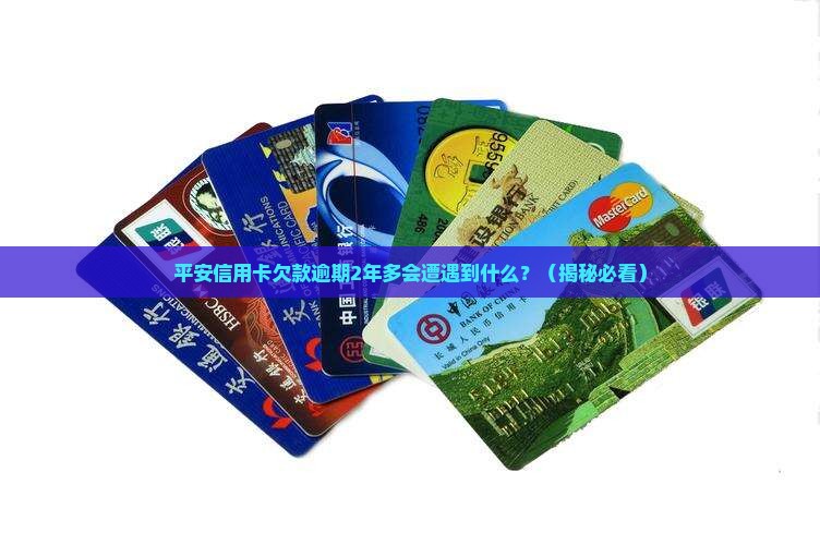 平安信用卡欠款逾期2年多会怎样