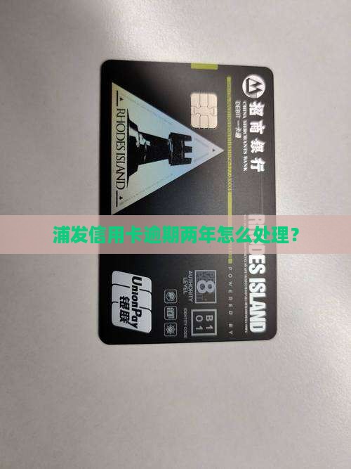 浦发银行信用卡逾期两年会发生什么