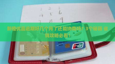 新橙优品逾期很久还能协商吗