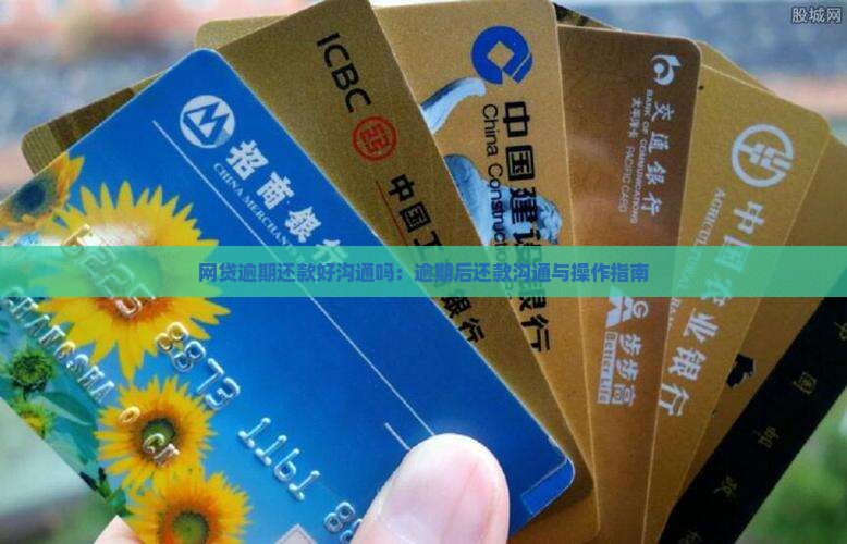 网贷逾期还款好沟通吗：逾期后还款沟通与操作指南
