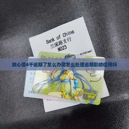 放心借4千逾期了怎么办呢怎么处理逾期影响信用吗