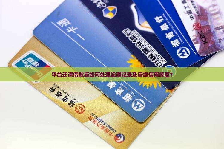 平台还清借款后如何处理逾期记录及后续信用修复？