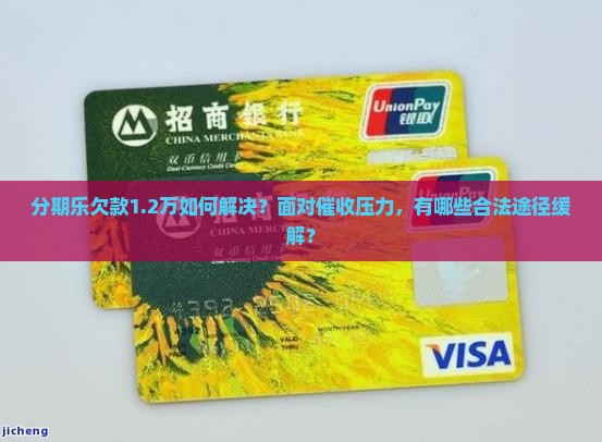 分期乐欠款1.2万如何解决？面对催收压力，有哪些合法途径缓解？