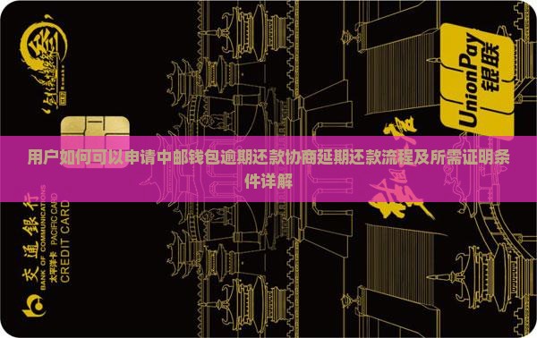 用户如何可以申请中邮钱包逾期还款协商延期还款流程及所需证明条件详解