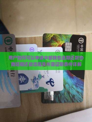 用户如何可以申请中邮钱包逾期还款协商延期还款流程及所需证明条件详解