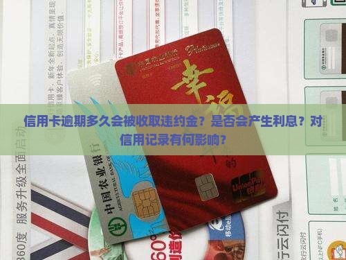 信用卡逾期多久会被收取违约金？是否会产生利息？对信用记录有何影响？