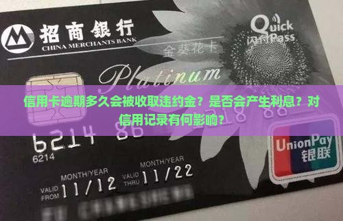 信用卡逾期多久会被收取违约金？是否会产生利息？对信用记录有何影响？