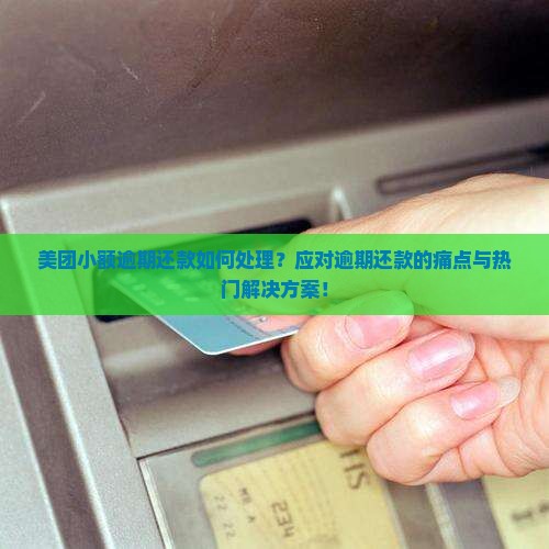 美团小额逾期还款如何处理？应对逾期还款的痛点与热门解决方案！