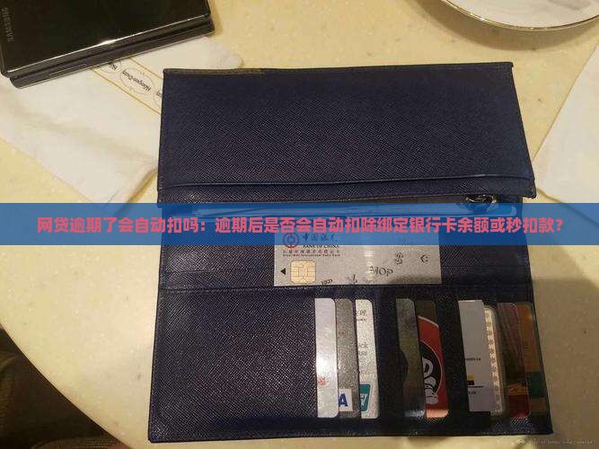 网贷逾期了会自动扣吗：逾期后是否会自动扣除绑定银行卡余额或秒扣款？