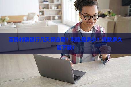 富民村镇银行几天算逾期？利息是多少？贷款多久能下款？