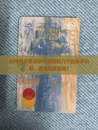 如何有效解决来分期逾期几千的棘手问题，避免信用受损？