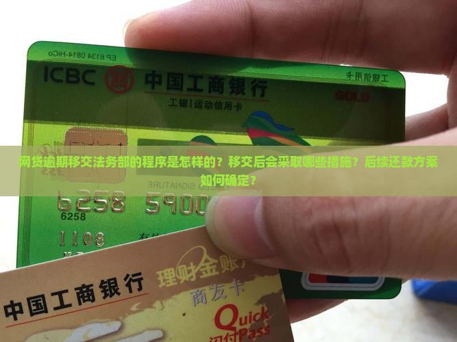 网贷逾期移交法务部的程序是怎样的？移交后会采取哪些措施？后续还款方案如何确定？