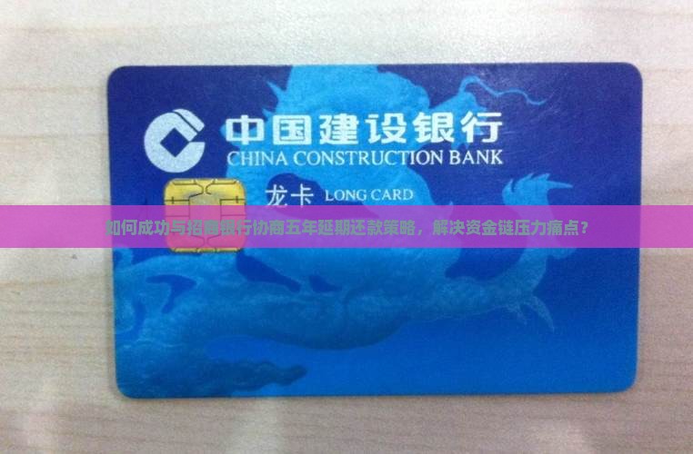 如何成功与招商银行协商五年延期还款策略，解决资金链压力痛点？
