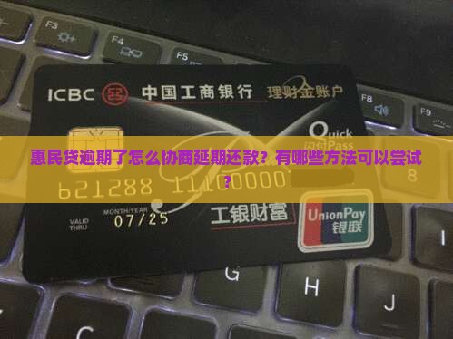 惠民贷逾期了怎么协商延期还款？有哪些方法可以尝试？