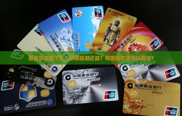 惠民贷逾期了怎么协商延期还款？有哪些方法可以尝试？