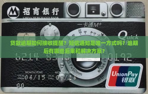贷款逾期如何接收提醒？短信通知是唯一方式吗？逾期后有哪些后果和解决方案？