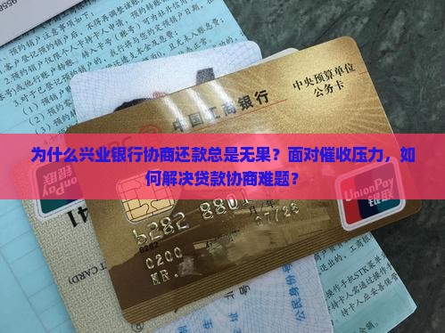为什么兴业银行协商还款总是无果？面对催收压力，如何解决贷款协商难题？