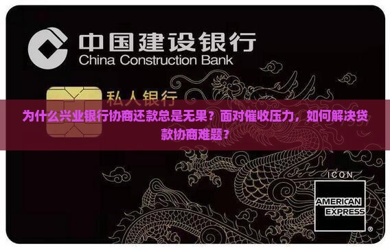 为什么兴业银行协商还款总是无果？面对催收压力，如何解决贷款协商难题？