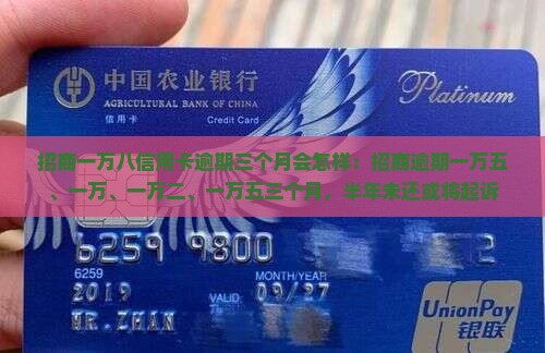 招商一万八信用卡逾期三个月会怎样：招商逾期一万五、一万、一万二、一万五三个月，半年未还或将起诉