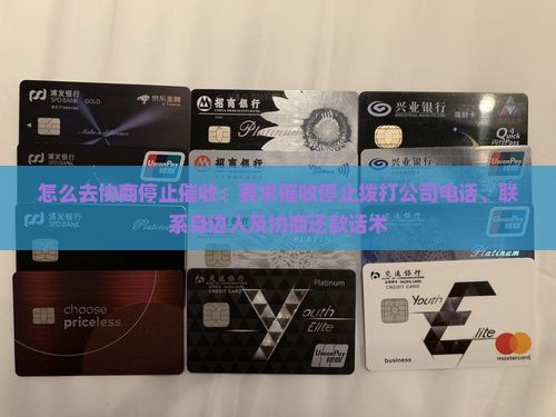 怎么去协商停止催收：要求催收停止拨打公司电话、联系身边人及协商还款话术
