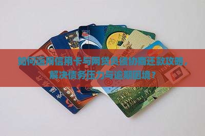 如何运用信用卡与网贷负债协商还款攻略，解决债务压力与逾期困境？
