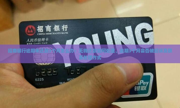 招商银行逾期未还款3个月怎么办：无钱还款如何处理、逾期3个月会否被起诉及联系处理方式