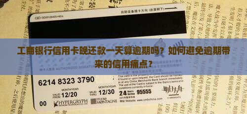 工商银行信用卡晚还款一天算逾期吗？如何避免逾期带来的信用痛点？