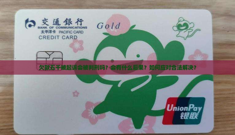 欠款五千被起诉会被判刑吗？会有什么后果？如何应对合法解决？