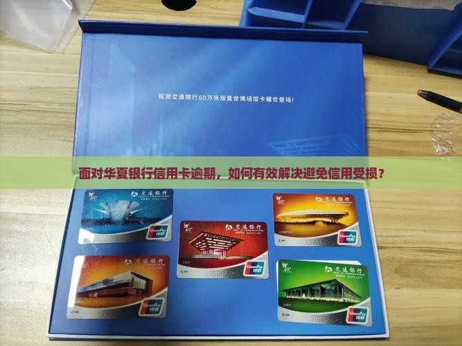 面对华夏银行信用卡逾期，如何有效解决避免信用受损？