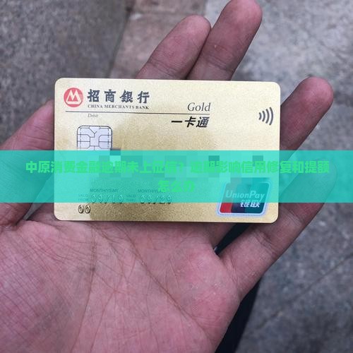 中原消费金融逾期未上征信？逾期影响信用修复和提额怎么办