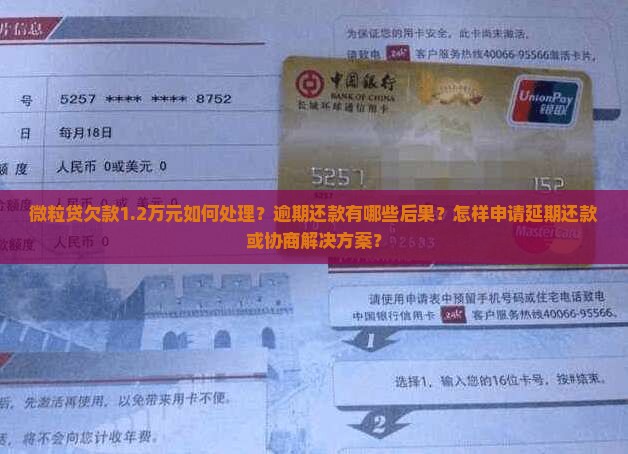 微粒贷欠款1.2万元如何处理？逾期还款有哪些后果？怎样申请延期还款或协商解决方案？