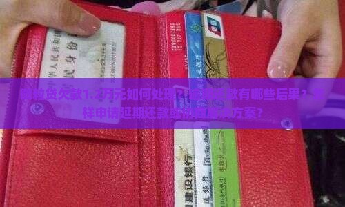 微粒贷欠款1.2万元如何处理？逾期还款有哪些后果？怎样申请延期还款或协商解决方案？