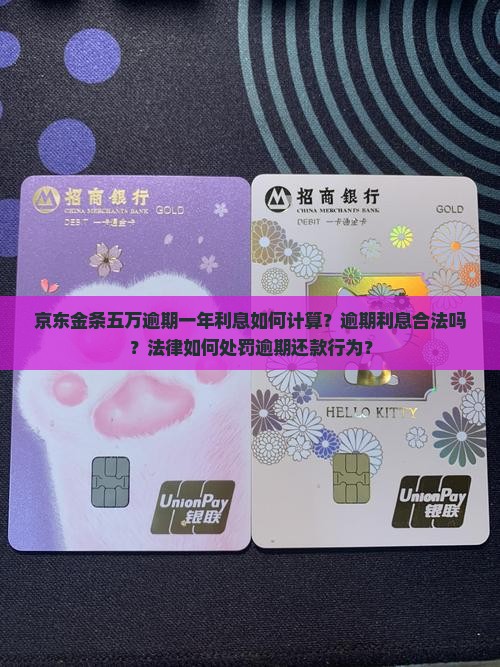 京东金条五万逾期一年利息如何计算？逾期利息合法吗？法律如何处罚逾期还款行为？