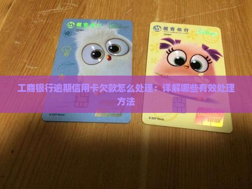 工商银行逾期信用卡欠款怎么处理：详解哪些有效处理方法