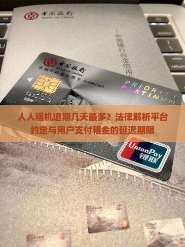 人人租机逾期几天最多？法律解析平台约定与用户支付租金的延迟期限