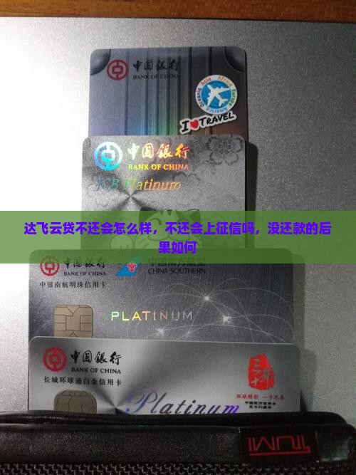 达飞云贷不还会怎么样，不还会上征信吗，没还款的后果如何