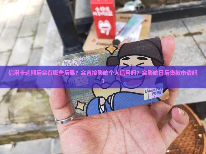 信用卡逾期后会有哪些后果？会直接影响个人信用吗？会影响日后贷款申请吗？