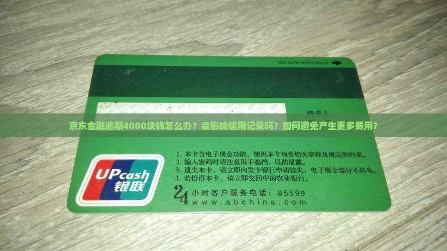 京东金融逾期4000块钱怎么办？会影响信用记录吗？如何避免产生更多费用？